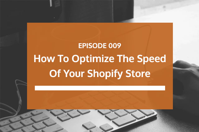 Ep 09 | How To Optimize The Speed Of Your Shopify Store